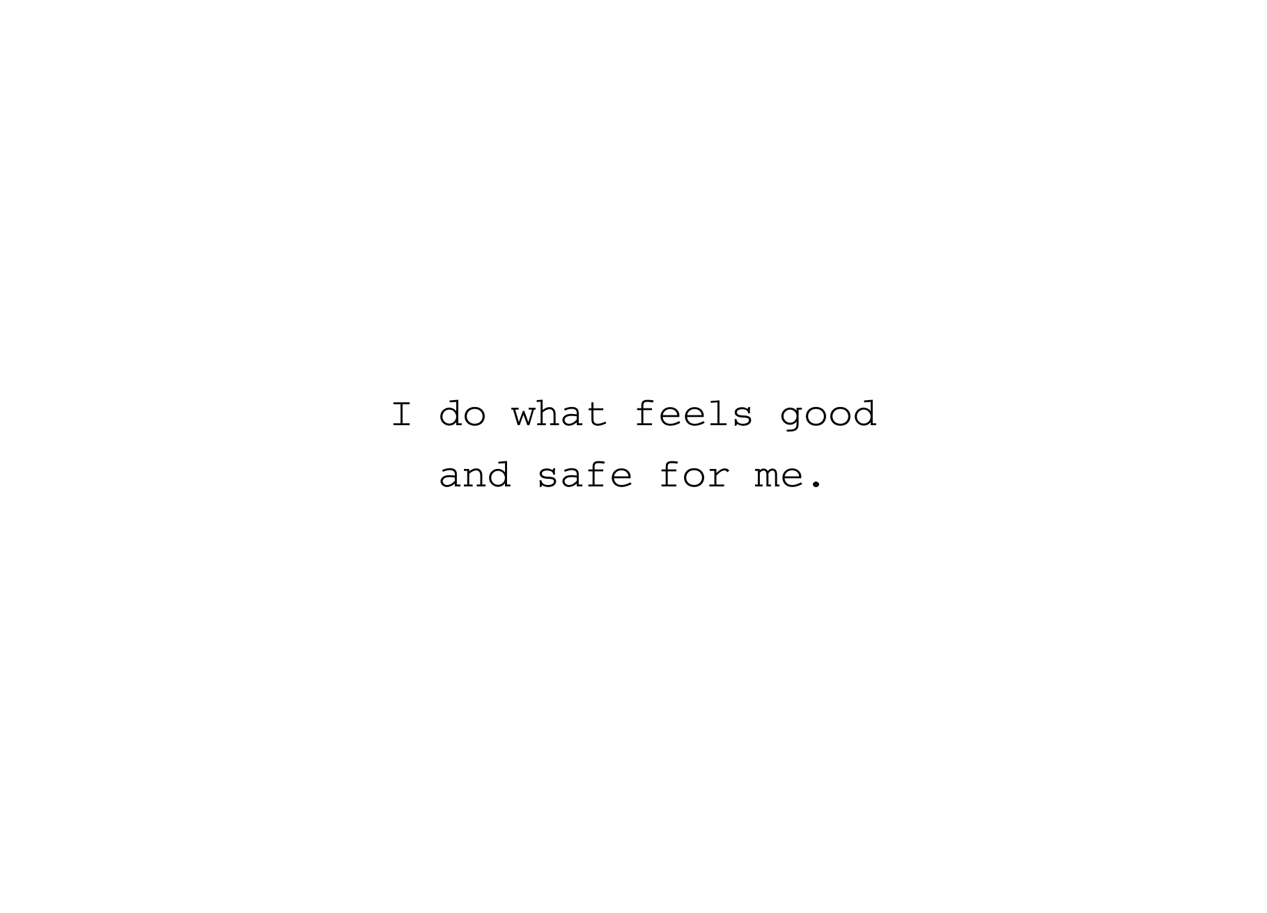 I Do What Feels Good And Safe